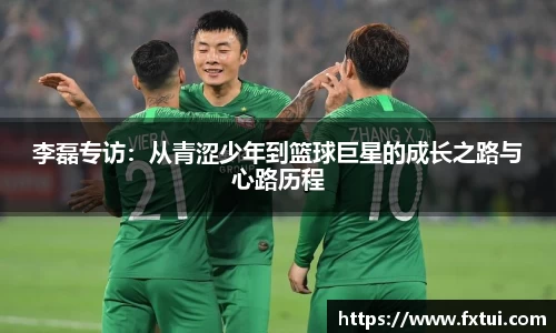 李磊专访：从青涩少年到篮球巨星的成长之路与心路历程