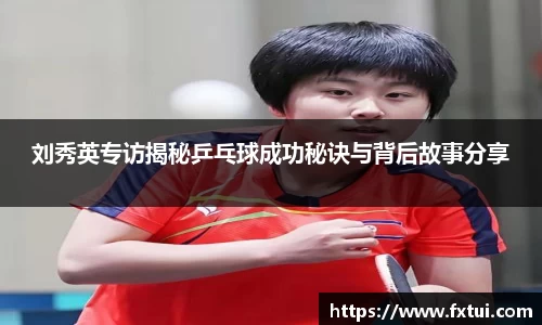 刘秀英专访揭秘乒乓球成功秘诀与背后故事分享