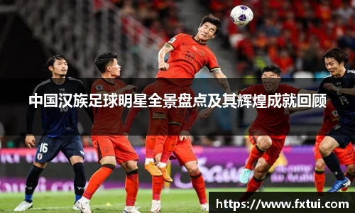 中国汉族足球明星全景盘点及其辉煌成就回顾